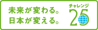 未来が変わる。日本が変える。チャレンジ25