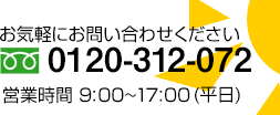 お気軽にお問い合わせください　0120-312-072 [営業時間]9：00～17：00(平日)