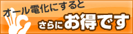 オール電化にするとさらにお得です